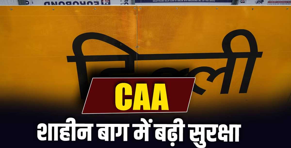 सीएए लागू होने के बाद खौफ में शाहीन बाग के लोग, बढ़ाई गई सुरक्षा